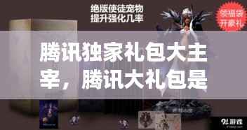 腾讯独家礼包大主宰,腾讯大礼包是真的吗