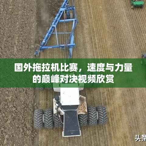 国外拖拉机比赛,速度与力量的巅峰对决视频欣赏