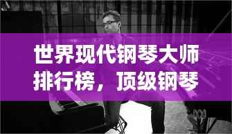 世界现代钢琴大师排行榜,顶级钢琴师盘点