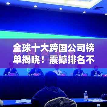 全球十大跨国公司榜单揭晓!震撼排名不容错过