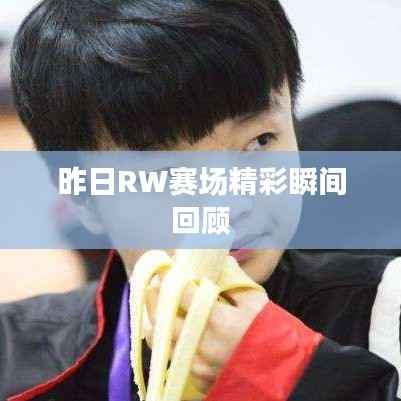 昨日RW赛场精彩瞬间回顾