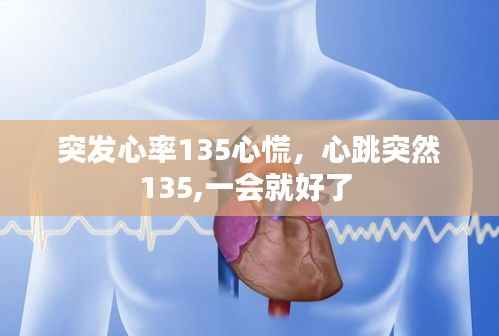 突发心率135心慌，心跳突然135,一会就好了 