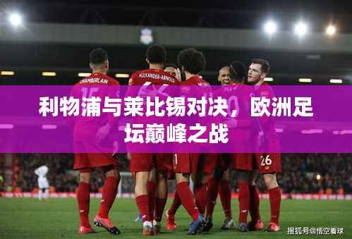 利物浦与莱比锡对决,欧洲足坛巅峰之战