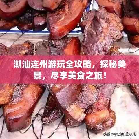 潮汕连州游玩全攻略，探秘美景，尽享美食之旅！