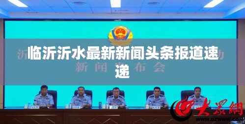 临沂沂水最新新闻头条报道速递