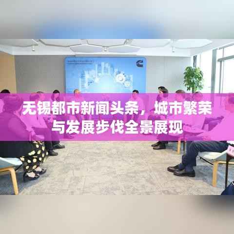 无锡都市新闻头条,城市繁荣与发展步伐全景展现