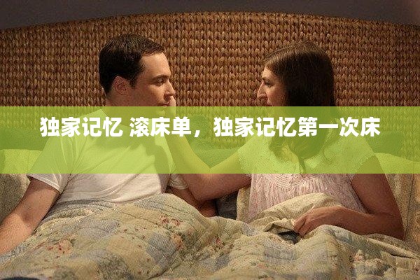 独家记忆 滚床单,独家记忆第一次床