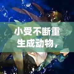 小受不断重生成动物,主角受重生成动物