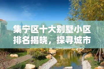集宁区十大别墅小区排名揭晓,探寻城市中的奢华优雅居所