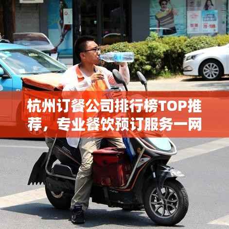 杭州订餐公司排行榜TOP推荐,专业餐饮预订服务一网打尽!