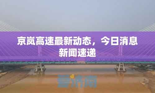 京岚高速最新动态，今日消息新闻速递